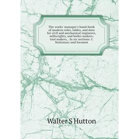 

Книга The works' manager's hand-book of modern rules, tables, and data for civil and mechanical engineers, millwrights, and boiler makers; tool makers