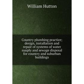 

Книга Country plumbing practice; design, installation and repair of systems of water suuply and sewage disposal for country and suburban buildings