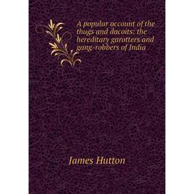 

Книга A popular account of the thugs and dacoits: the hereditary garotters and gang-robbers of India. James Hutton