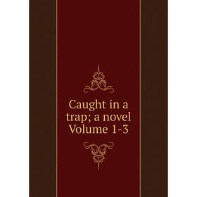 

Книга Caught in a trap; a novel Volume 1-3