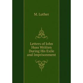 

Книга Letters of John Huss Written During His Exile and Imprisonment