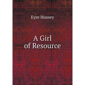 

Книга A Girl of Resource. Eyre Hussey