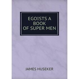 

Книга EGOISTS A BOOK OF SUPER MEN. JAMES HUSEKER