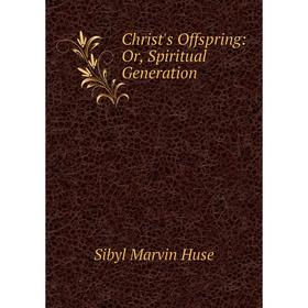 

Книга Christ's Offspring: Or, Spiritual Generation. Sibyl Marvin Huse