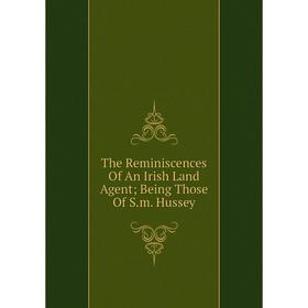 

Книга The Reminiscences Of An Irish Land Agent; Being Those Of S.m. Hussey