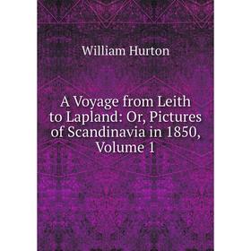 

Книга A Voyage from Leith to Lapland: Or, Pictures of Scandinavia in 1850, Volume 1. William Hurton