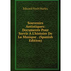 

Книга Souvenirs Antistiques: Documents Pour Servir À L'histoire De La Musique. (Spanish Edition). Edward Nash Hurley