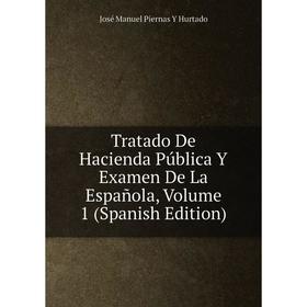 

Книга Tratado De Hacienda Pública Y Examen De La Española, Volume 1 (Spanish Edition). José Manuel Piernas Y Hurtado