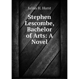 

Книга Stephen Lescombe, Bachelor of Arts: A Novel. Julius H. Hurst