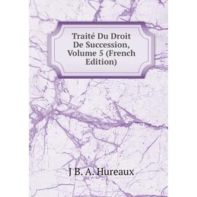 

Книга Traité Du Droit De Succession, Volume 5 (French Edition). J B. A. Hureaux