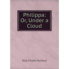 

Книга Philippa: Or, Under a Cloud. Ella Childs Hurlbut
