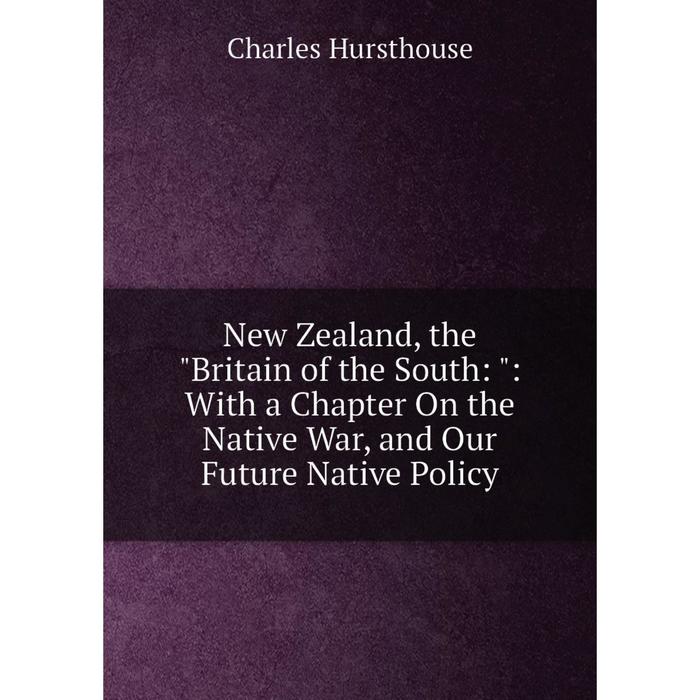 фото Книга new zealand, the britain of the south:: with a chapter on the native war, and our future native policy nobel press