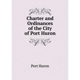 

Книга Charter and Ordinances of the City of Port Huron. Port Huron