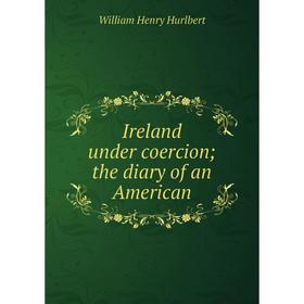 

Книга Ireland under coercion; the diary of an American. William Henry Hurlbert