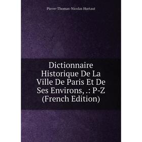 

Книга Dictionnaire Historique De La Ville De Paris Et De Ses Environs,.: P-Z (French Edition). Pierre-Thomas-Nicolas Hurtaut