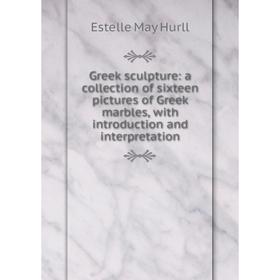 

Книга Greek sculpture: a collection of sixteen pictures of Greek marbles, with introduction and interpretation. Estelle May Hurll