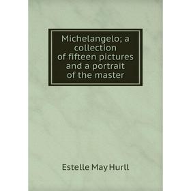 

Книга Michelangelo; a collection of fifteen pictures and a portrait of the master