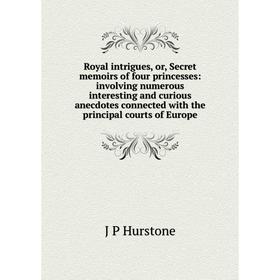 

Книга Royal intrigues, or, Secret memoirs of four princesses