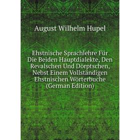 

Книга Ehstnische Sprachlehre Für Die Beiden Hauptdialekte, Den Revalschen Und Dörptschen, Nebst Einem Vollständigen Ehstnischen Wörterbuche (German Ed