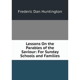 

Книга Lessons On the Parables of the Saviour: For Sunday Schools and Families