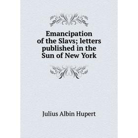 

Книга Emancipation of the Slavs; letters published in the Sun of New York. Julius Albin Hupert