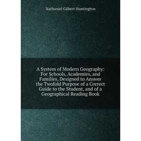

Книга A System of Modern Geography: For Schools, Academies, and Families, Designed to Answer the Twofold Purpose of a Correct Guide to the Student, an