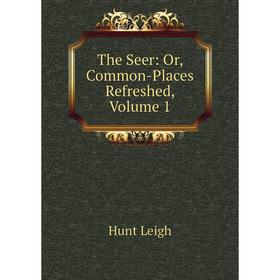 

Книга The Seer: Or, Common-Places Refreshed, Volume 1. Hunt Leigh