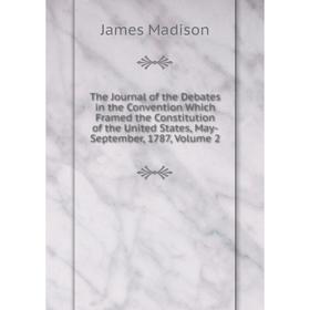 

Книга The Journal of the Debates in the Convention Which Framed the Constitution of the United States, May-September, 1787, Volume 2. Madison James
