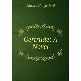 

Книга Gertrude: A Novel. Edward Hungerford