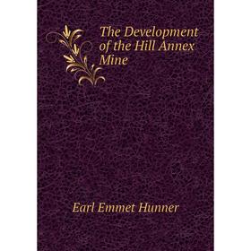 

Книга The Development of the Hill Annex Mine. Earl Emmet Hunner