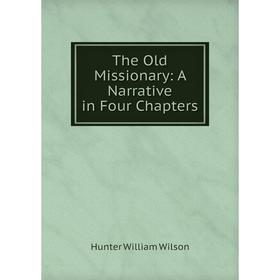 

Книга The Old Missionary: A Narrative in Four Chapters. Hunter William Wilson