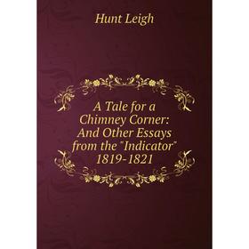 

Книга A Tale for a Chimney Corner: And Other Essays from the Indicator 1819-1821. Hunt Leigh
