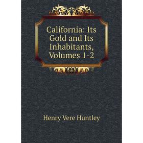 

Книга California: Its Gold and Its Inhabitants, Volumes 1-2. Henry Vere Huntley