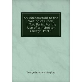 

Книга An Introduction to the Writing of Greek, in Two Parts: For the Use of Winchester College, Part 1. George Isaac Huntingford
