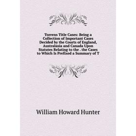 

Книга Torrens Title Cases: Being a Collection of Important Cases Decided by the Courts of England, Australasia
