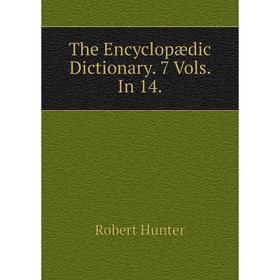 

Книга The Encyclopædic Dictionary. 7 Vols. In 14.. Robert Hunter