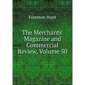 

Книга The Merchants' Magazine and Commercial Review, Volume 50. Freeman Hunt