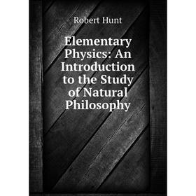 

Книга Elementary Physics: An Introduction to the Study of Natural Philosophy. Hunt Robert