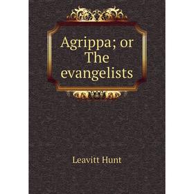 

Книга Agrippa; or The evangelists. Leavitt Hunt