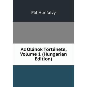 

Книга Az Oláhok Története, Volume 1 (Hungarian Edition). Pál Hunfalvy