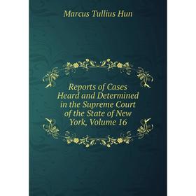 

Книга Reports of Cases Heard and Determined in the Supreme Court of the State of New York, Volume 16. Marcus Tullius Hun