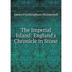 

Книга The Imperial Island: England's Chronicle in Stone. James Frothingham Hunnewell