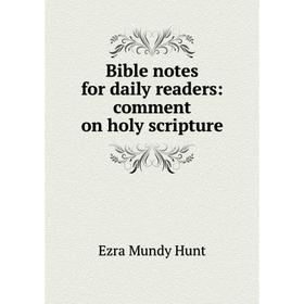 

Книга Bible notes for daily readers: comment on holy scripture. Ezra Mundy Hunt