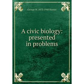 

Книга A civic biology: presented in problems. George W. 1873-1948 Hunter