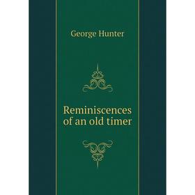 

Книга Reminiscences of an old timer. George Hunter