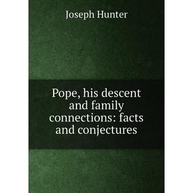 

Книга Pope, his descent and family connections: facts and conjectures. Joseph Hunter