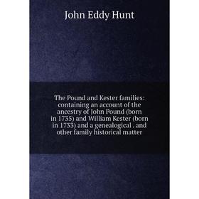 

Книга The Pound and Kester families: containing an account of the ancestry of John Pound (born in 1735) and William Kester (born in 1733) and a geneal