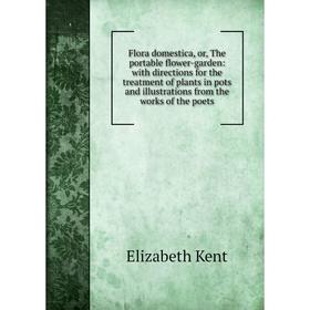 

Книга Flora domestica, or, The portable flower-garden: with directions for the treatment of plants in pots and illustrations from the works of the poe