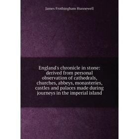 

Книга England's chronicle in stone: derived from personal observation of cathedrals, churches, abbeys, monasteries, castles and palaces made during jo