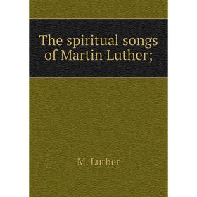 

Книга The spiritual songs of Martin Luther; M. Luther